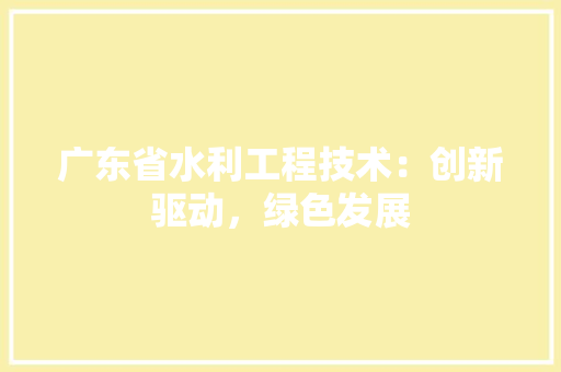 广东省水利工程技术：创新驱动，绿色发展