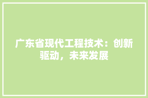 广东省现代工程技术：创新驱动，未来发展 中式风格装饰