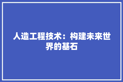人造工程技术：构建未来世界的基石 家居装修