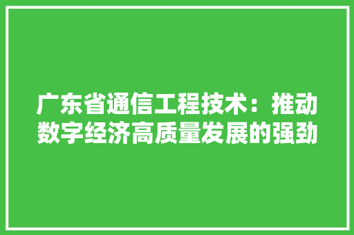 广东省通信工程技术：推动数字经济高质量发展的强劲引擎 中式风格装饰
