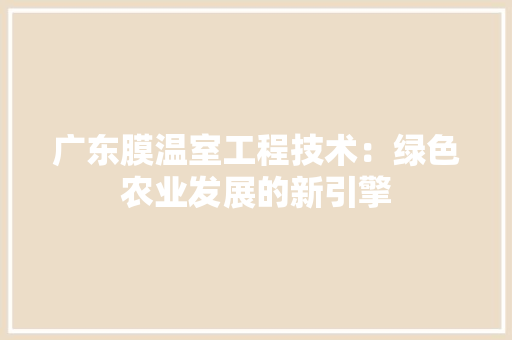 广东膜温室工程技术：绿色农业发展的新引擎 中式风格装饰