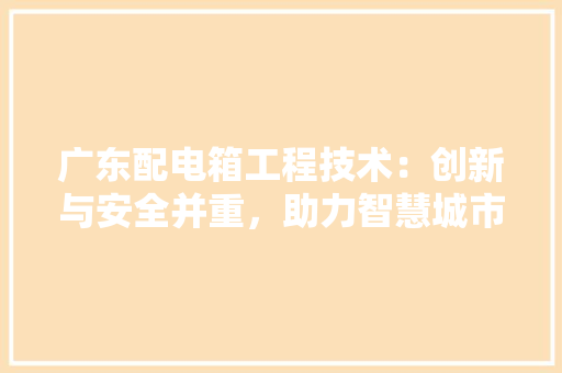 广东配电箱工程技术：创新与安全并重，助力智慧城市建设 中式风格装饰