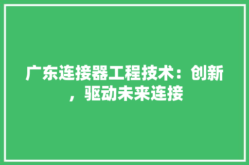 广东连接器工程技术：创新，驱动未来连接