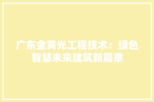 广东金黄光工程技术：绿色智慧未来建筑新篇章