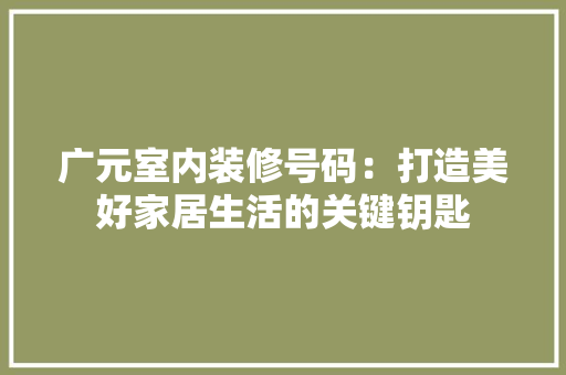 广元室内装修号码：打造美好家居生活的关键钥匙 中式风格装饰