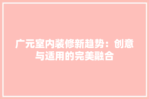 广元室内装修新趋势：创意与适用的完美融合 中式风格装饰