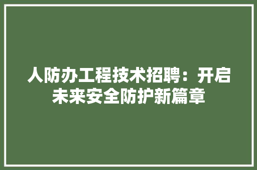 人防办工程技术招聘：开启未来安全防护新篇章 家居装修