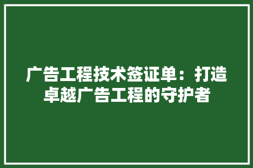 广告工程技术签证单：打造卓越广告工程的守护者