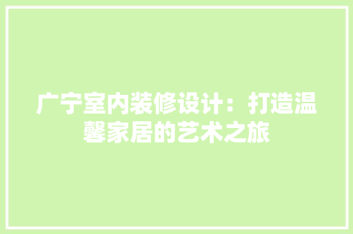 广宁室内装修设计：打造温馨家居的艺术之旅