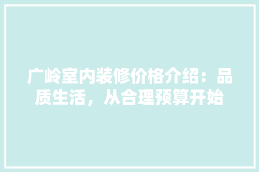 广岭室内装修价格介绍：品质生活，从合理预算开始
