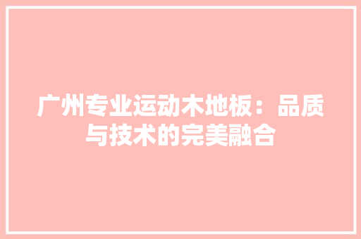 广州专业运动木地板：品质与技术的完美融合