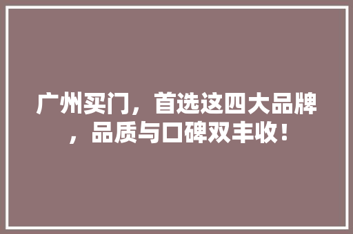 广州买门，首选这四大品牌，品质与口碑双丰收！ 中式风格装饰
