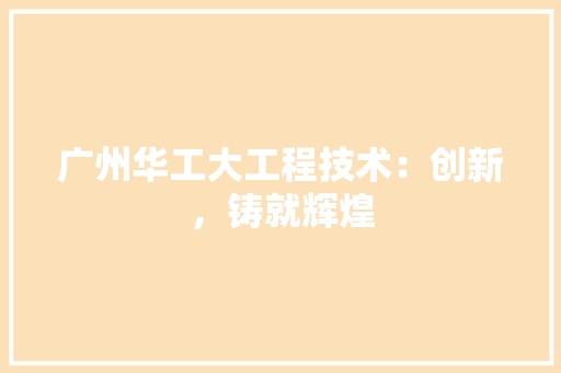 广州华工大工程技术：创新，铸就辉煌 中式风格装饰