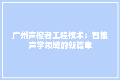 广州声控者工程技术：智能声学领域的新篇章 中式风格装饰