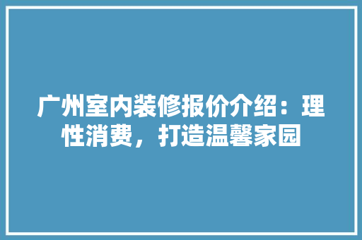 广州室内装修报价介绍：理性消费，打造温馨家园 中式风格装饰