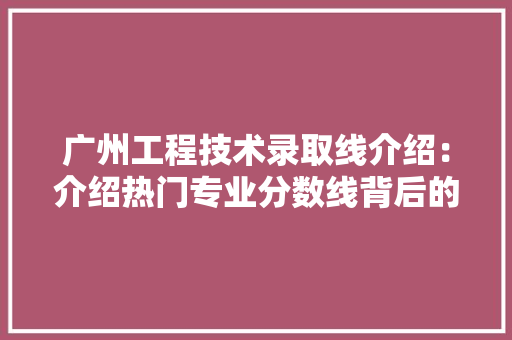 广州工程技术录取线介绍：介绍热门专业分数线背后的教育趋势 中式风格装饰