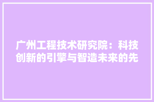 广州工程技术研究院：科技创新的引擎与智造未来的先锋 中式风格装饰