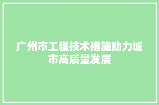广州市工程技术措施助力城市高质量发展 中式风格装饰