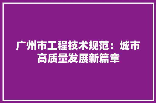 广州市工程技术规范：城市高质量发展新篇章 中式风格装饰
