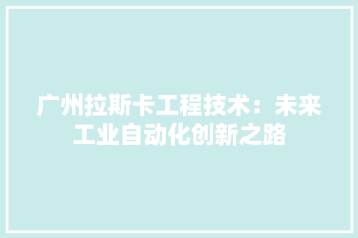 广州拉斯卡工程技术：未来工业自动化创新之路 中式风格装饰