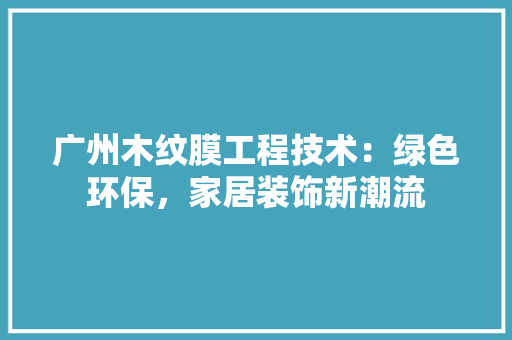 广州木纹膜工程技术：绿色环保，家居装饰新潮流 中式风格装饰