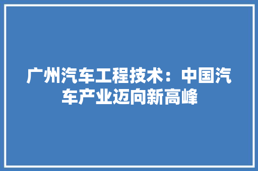 广州汽车工程技术：中国汽车产业迈向新高峰 中式风格装饰