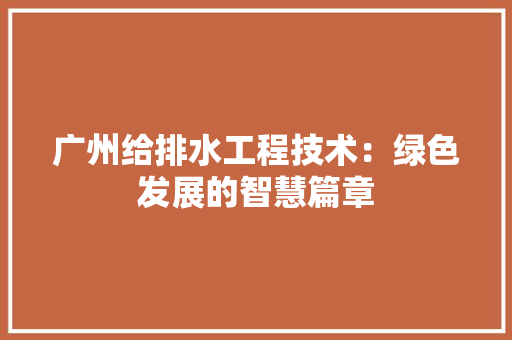 广州给排水工程技术：绿色发展的智慧篇章 中式风格装饰