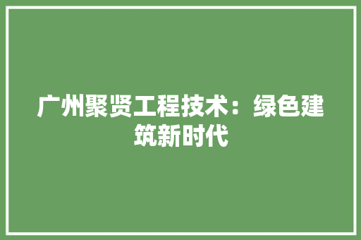 广州聚贤工程技术：绿色建筑新时代 中式风格装饰