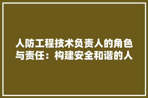 人防工程技术负责人的角色与责任：构建安全和谐的人防工程体系 家居装修