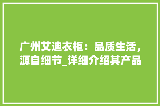广州艾迪衣柜：品质生活，源自细节_详细介绍其产品优势 中式风格装饰