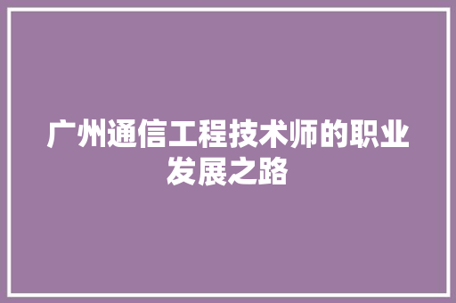 广州通信工程技术师的职业发展之路
