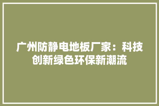 广州防静电地板厂家：科技创新绿色环保新潮流 中式风格装饰