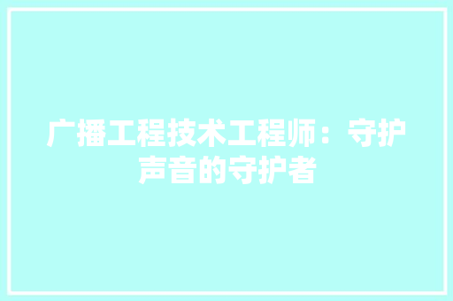 广播工程技术工程师：守护声音的守护者