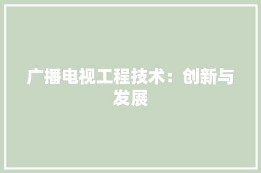 广播电视工程技术：创新与发展