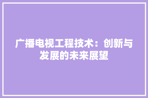 广播电视工程技术：创新与发展的未来展望 中式风格装饰