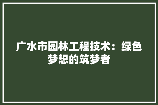 广水市园林工程技术：绿色梦想的筑梦者 中式风格装饰