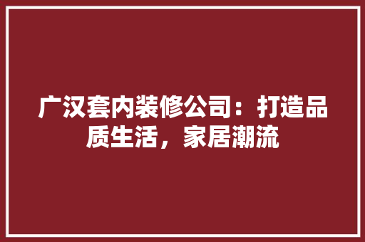广汉套内装修公司：打造品质生活，家居潮流 中式风格装饰