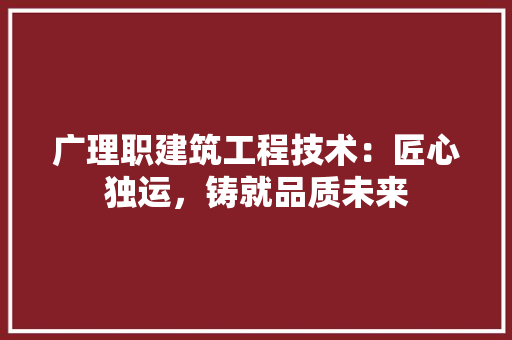 广理职建筑工程技术：匠心独运，铸就品质未来