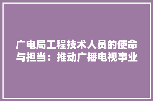 广电局工程技术人员的使命与担当：推动广播电视事业发展 中式风格装饰