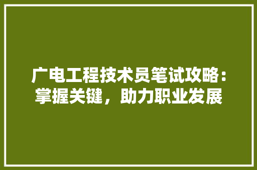 广电工程技术员笔试攻略：掌握关键，助力职业发展