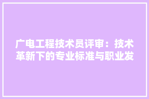 广电工程技术员评审：技术革新下的专业标准与职业发展 中式风格装饰