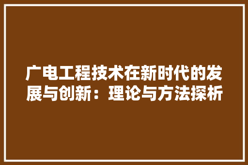 广电工程技术在新时代的发展与创新：理论与方法探析 中式风格装饰