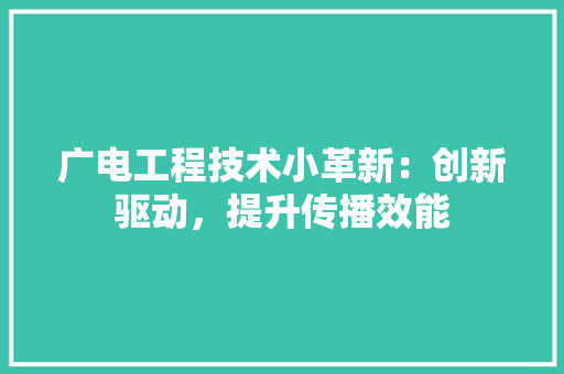 广电工程技术小革新：创新驱动，提升传播效能 中式风格装饰