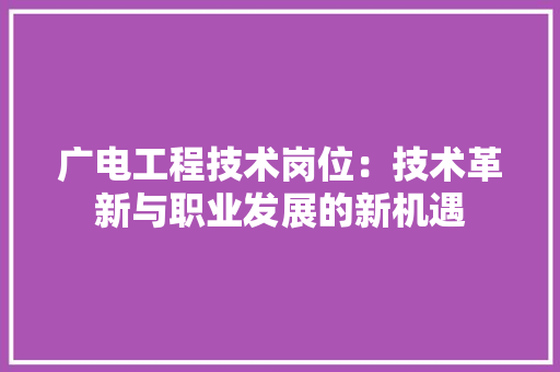 广电工程技术岗位：技术革新与职业发展的新机遇 中式风格装饰