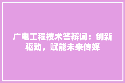广电工程技术答辩词：创新驱动，赋能未来传媒 中式风格装饰