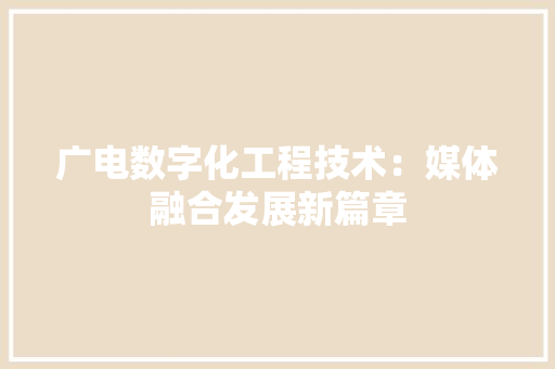 广电数字化工程技术：媒体融合发展新篇章 中式风格装饰