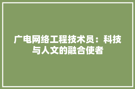 广电网络工程技术员：科技与人文的融合使者 中式风格装饰