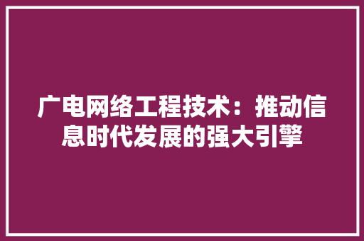 广电网络工程技术：推动信息时代发展的强大引擎 中式风格装饰