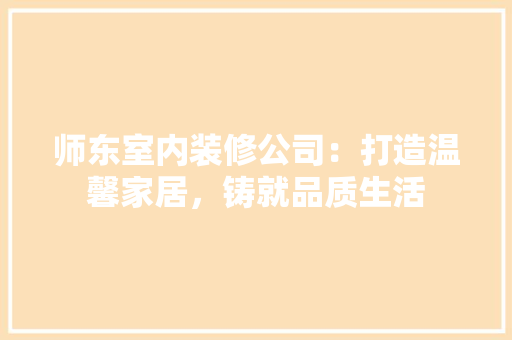 师东室内装修公司：打造温馨家居，铸就品质生活 中式风格装饰