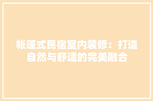 帐篷式民宿室内装修：打造自然与舒适的完美融合 中式风格装饰